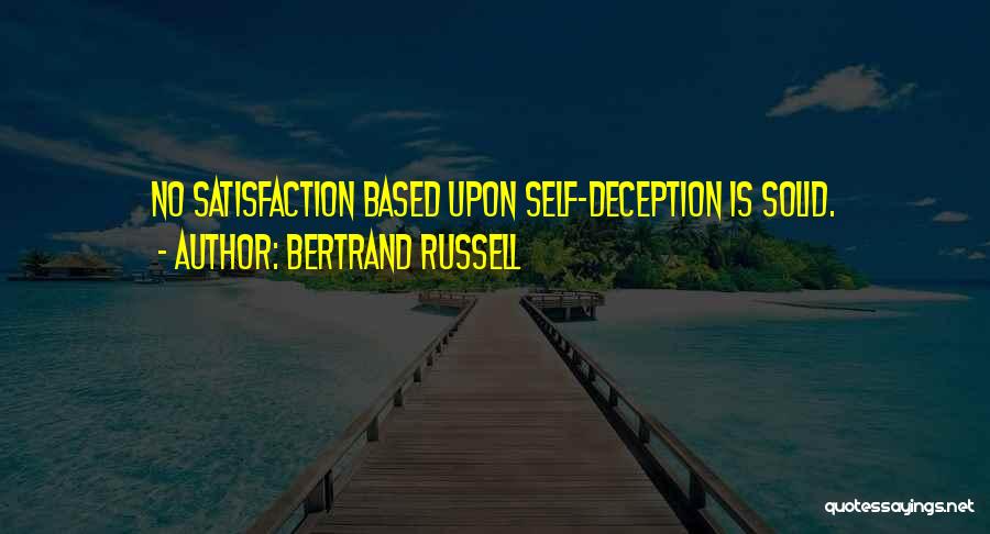 Bertrand Russell Quotes: No Satisfaction Based Upon Self-deception Is Solid.