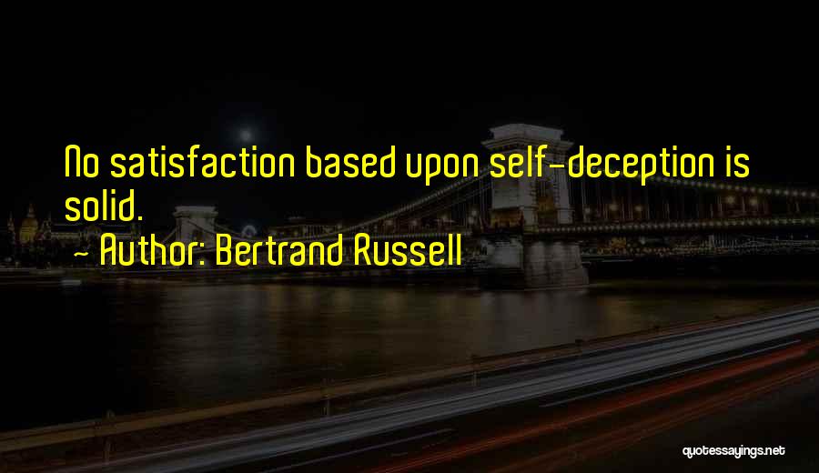 Bertrand Russell Quotes: No Satisfaction Based Upon Self-deception Is Solid.