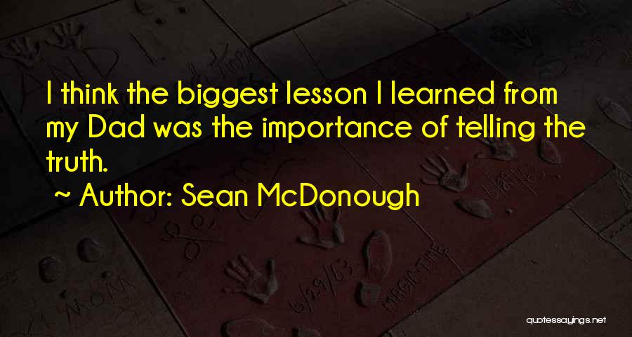 Sean McDonough Quotes: I Think The Biggest Lesson I Learned From My Dad Was The Importance Of Telling The Truth.