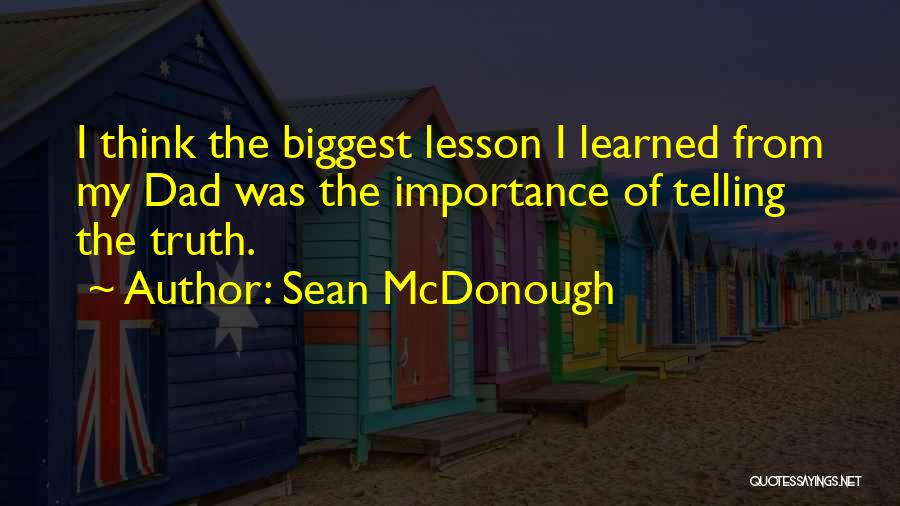 Sean McDonough Quotes: I Think The Biggest Lesson I Learned From My Dad Was The Importance Of Telling The Truth.