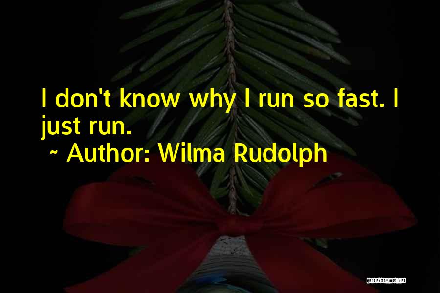 Wilma Rudolph Quotes: I Don't Know Why I Run So Fast. I Just Run.