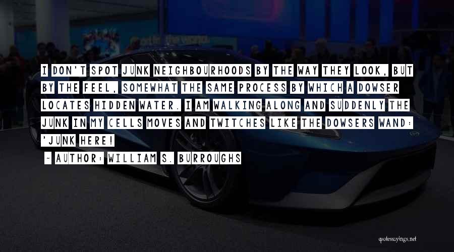 William S. Burroughs Quotes: I Don't Spot Junk Neighbourhoods By The Way They Look, But By The Feel, Somewhat The Same Process By Which