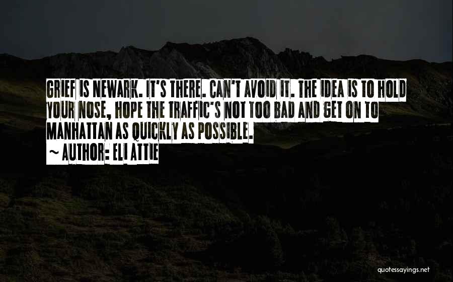 Eli Attie Quotes: Grief Is Newark. It's There. Can't Avoid It. The Idea Is To Hold Your Nose, Hope The Traffic's Not Too