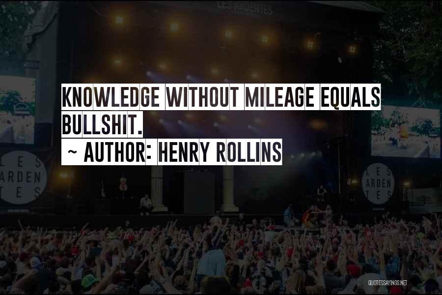 Henry Rollins Quotes: Knowledge Without Mileage Equals Bullshit.