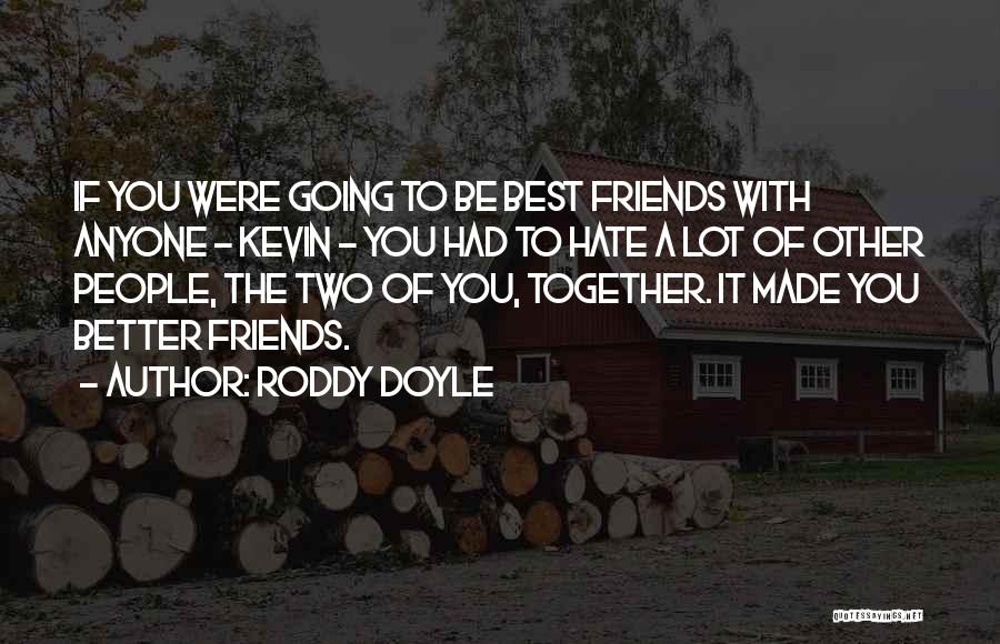 Roddy Doyle Quotes: If You Were Going To Be Best Friends With Anyone - Kevin - You Had To Hate A Lot Of