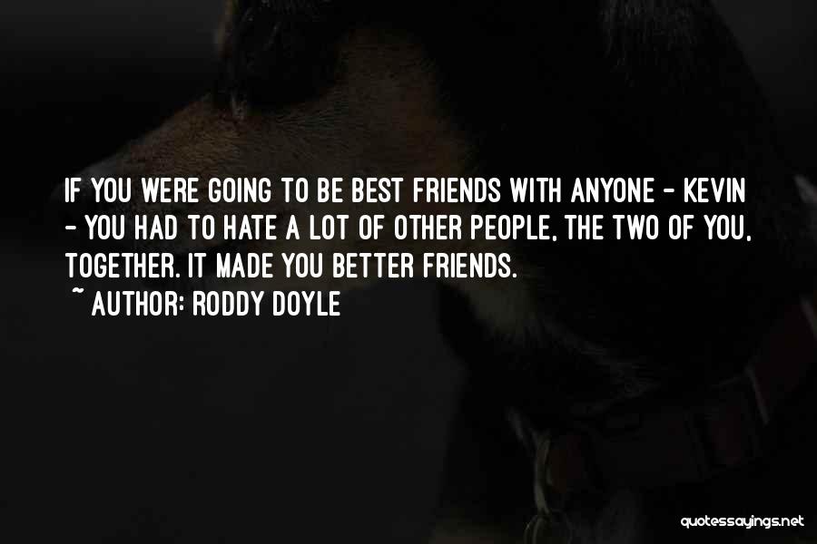 Roddy Doyle Quotes: If You Were Going To Be Best Friends With Anyone - Kevin - You Had To Hate A Lot Of