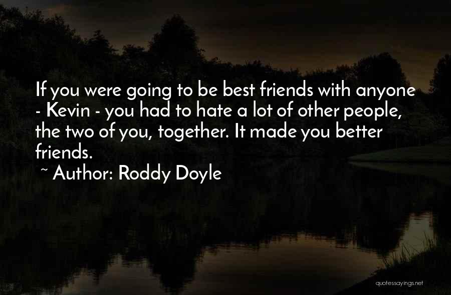 Roddy Doyle Quotes: If You Were Going To Be Best Friends With Anyone - Kevin - You Had To Hate A Lot Of