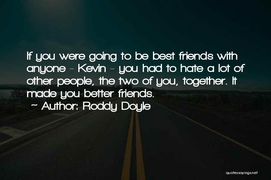 Roddy Doyle Quotes: If You Were Going To Be Best Friends With Anyone - Kevin - You Had To Hate A Lot Of
