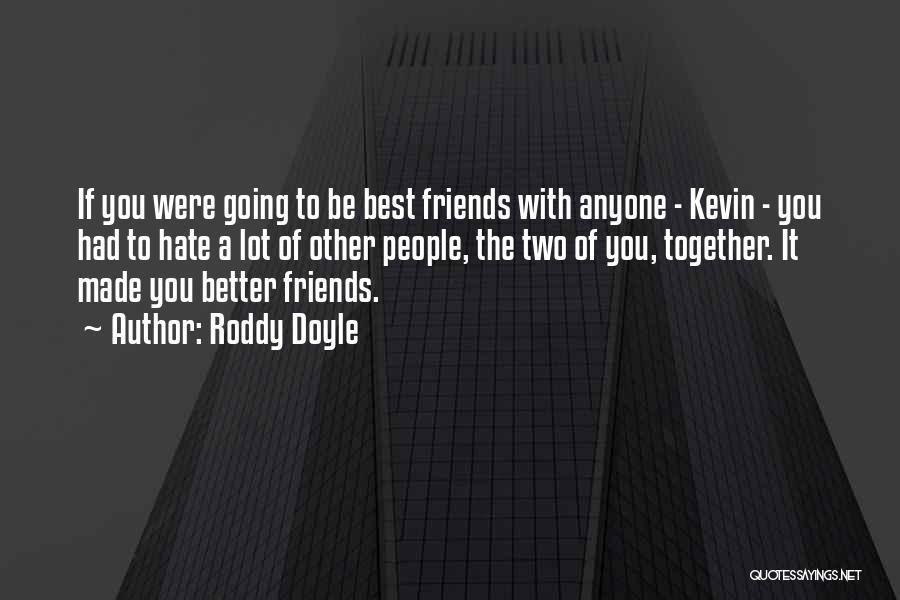 Roddy Doyle Quotes: If You Were Going To Be Best Friends With Anyone - Kevin - You Had To Hate A Lot Of