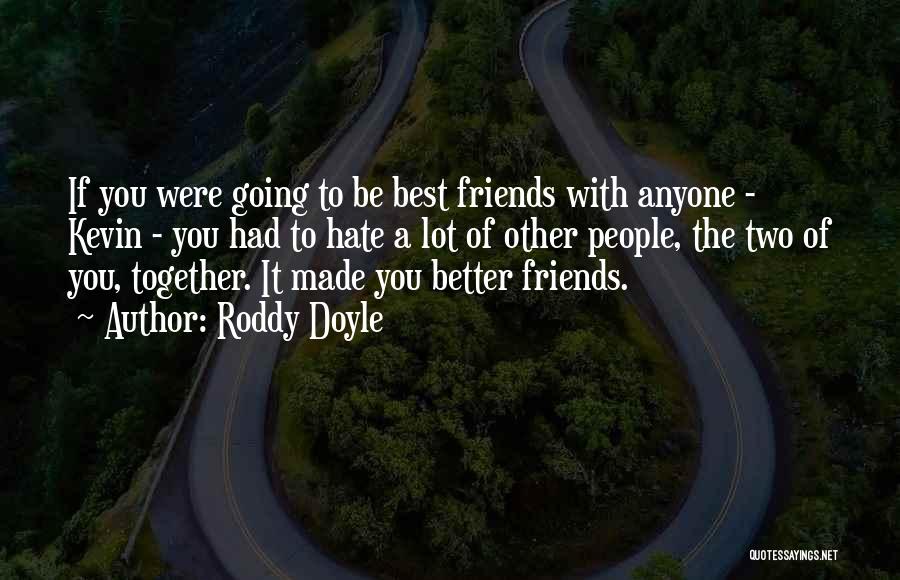 Roddy Doyle Quotes: If You Were Going To Be Best Friends With Anyone - Kevin - You Had To Hate A Lot Of