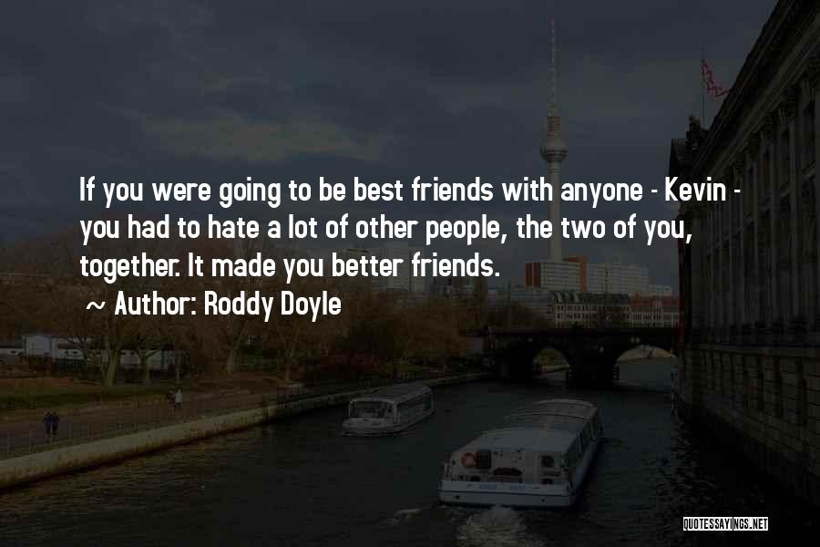 Roddy Doyle Quotes: If You Were Going To Be Best Friends With Anyone - Kevin - You Had To Hate A Lot Of