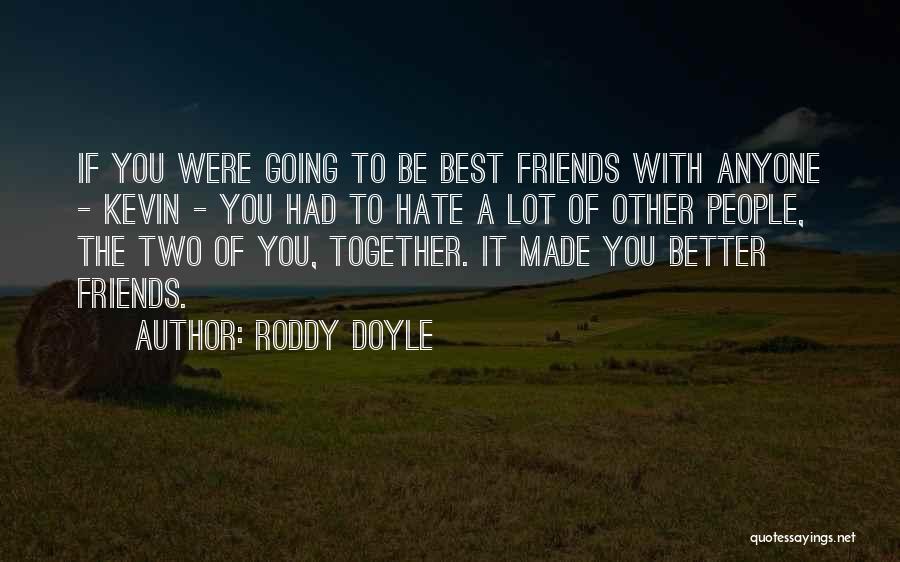 Roddy Doyle Quotes: If You Were Going To Be Best Friends With Anyone - Kevin - You Had To Hate A Lot Of