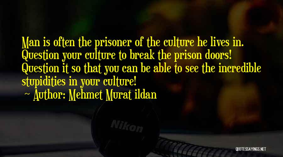 Mehmet Murat Ildan Quotes: Man Is Often The Prisoner Of The Culture He Lives In. Question Your Culture To Break The Prison Doors! Question