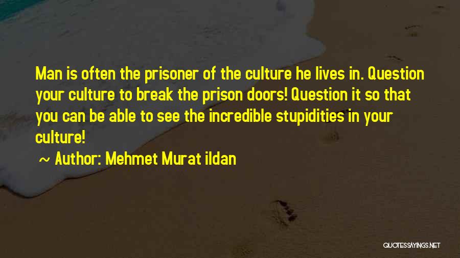 Mehmet Murat Ildan Quotes: Man Is Often The Prisoner Of The Culture He Lives In. Question Your Culture To Break The Prison Doors! Question