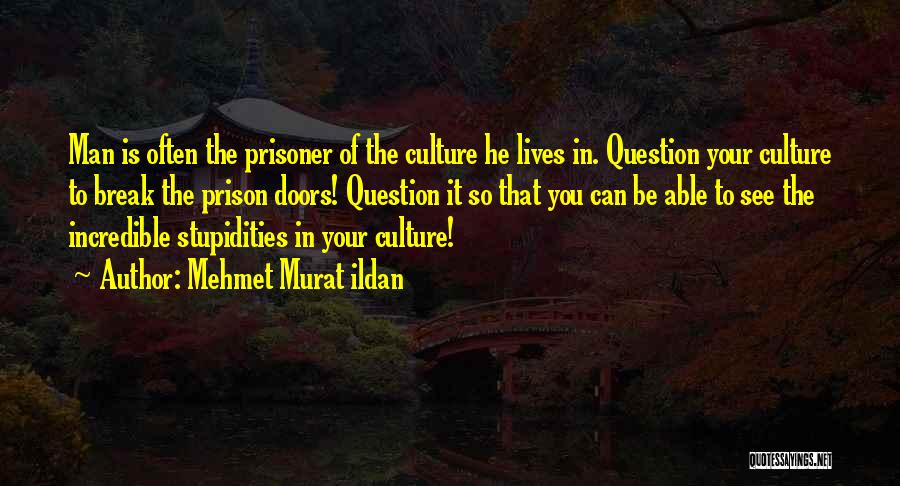 Mehmet Murat Ildan Quotes: Man Is Often The Prisoner Of The Culture He Lives In. Question Your Culture To Break The Prison Doors! Question