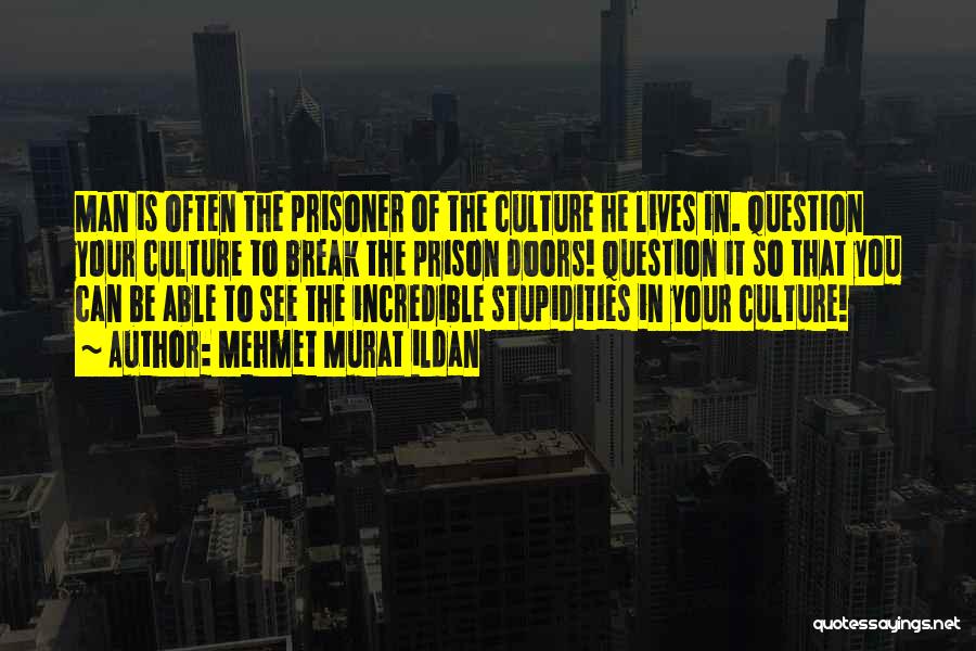 Mehmet Murat Ildan Quotes: Man Is Often The Prisoner Of The Culture He Lives In. Question Your Culture To Break The Prison Doors! Question