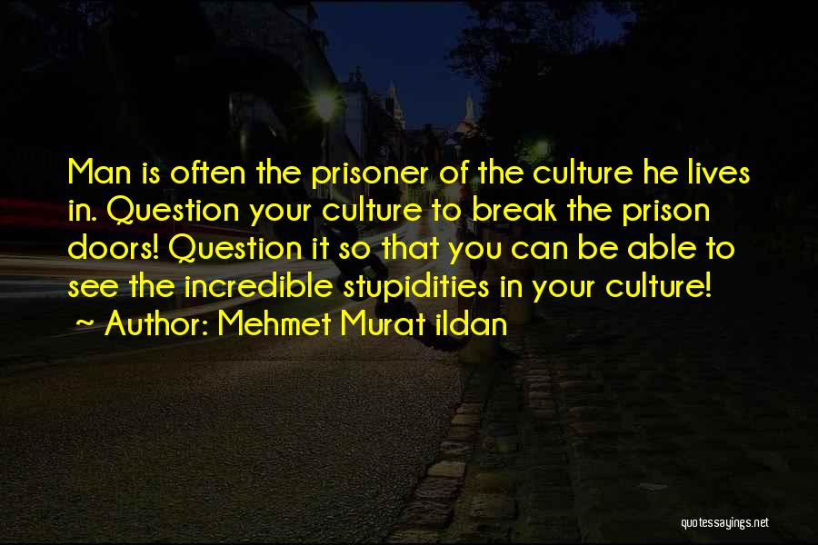 Mehmet Murat Ildan Quotes: Man Is Often The Prisoner Of The Culture He Lives In. Question Your Culture To Break The Prison Doors! Question