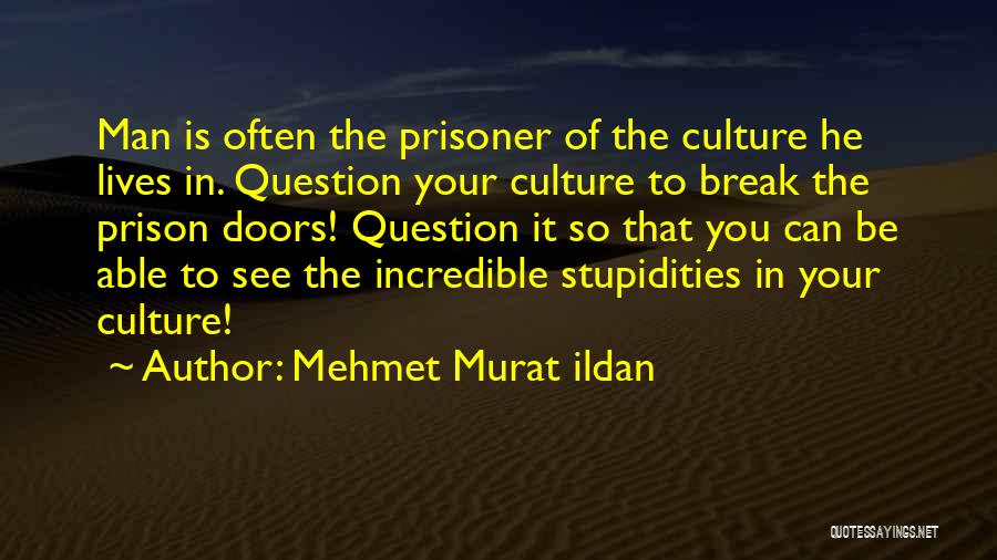 Mehmet Murat Ildan Quotes: Man Is Often The Prisoner Of The Culture He Lives In. Question Your Culture To Break The Prison Doors! Question