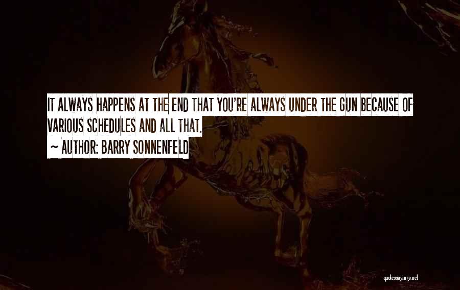 Barry Sonnenfeld Quotes: It Always Happens At The End That You're Always Under The Gun Because Of Various Schedules And All That.