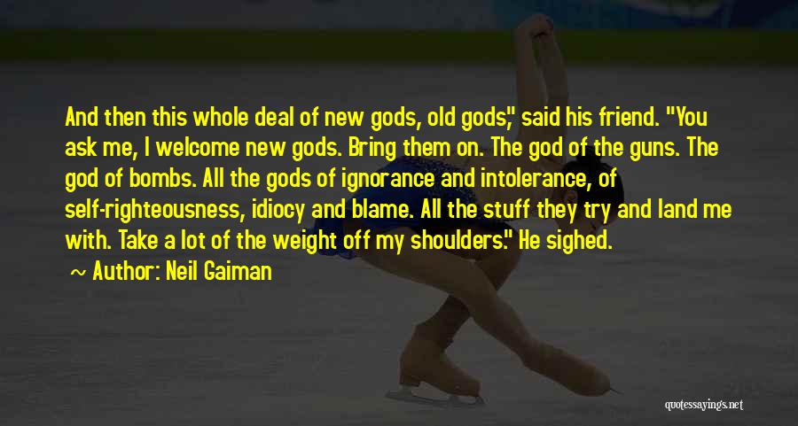 Neil Gaiman Quotes: And Then This Whole Deal Of New Gods, Old Gods, Said His Friend. You Ask Me, I Welcome New Gods.