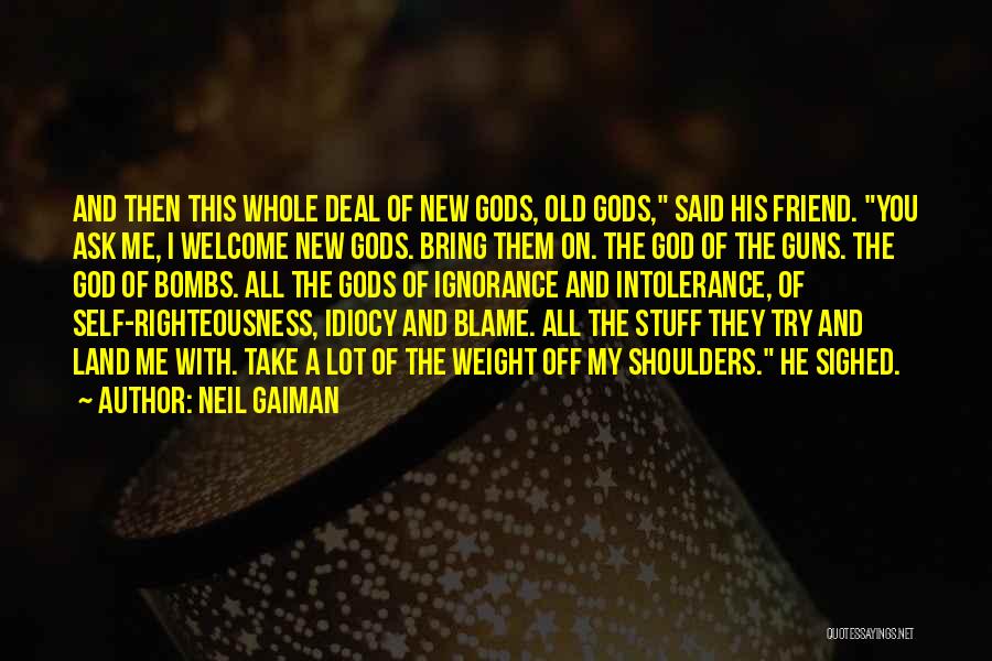 Neil Gaiman Quotes: And Then This Whole Deal Of New Gods, Old Gods, Said His Friend. You Ask Me, I Welcome New Gods.