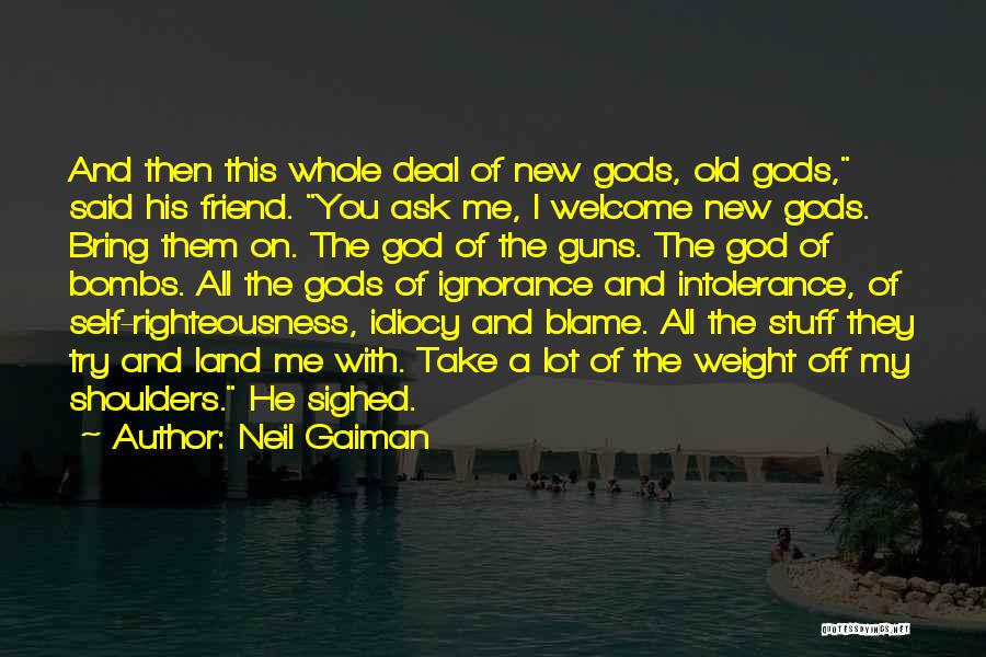 Neil Gaiman Quotes: And Then This Whole Deal Of New Gods, Old Gods, Said His Friend. You Ask Me, I Welcome New Gods.