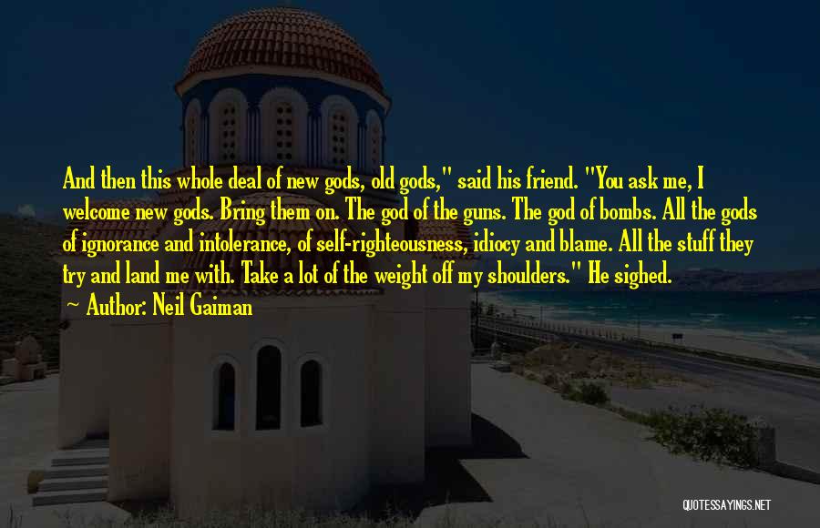 Neil Gaiman Quotes: And Then This Whole Deal Of New Gods, Old Gods, Said His Friend. You Ask Me, I Welcome New Gods.