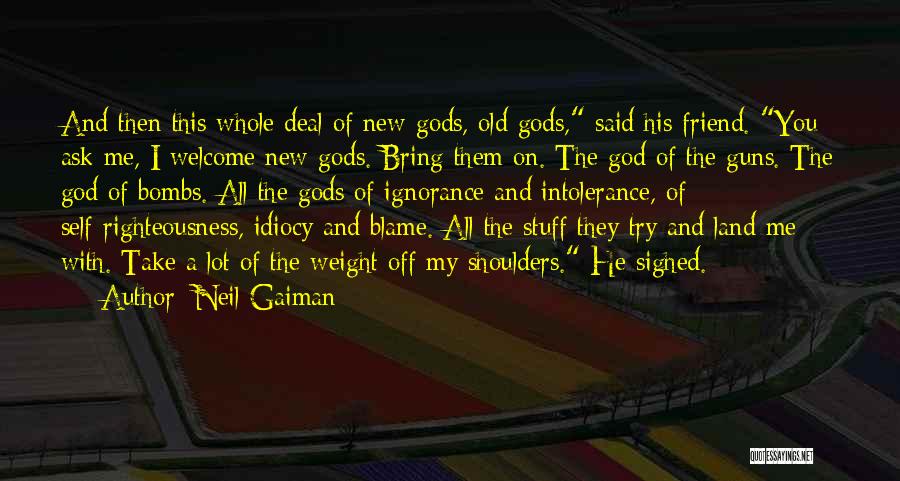Neil Gaiman Quotes: And Then This Whole Deal Of New Gods, Old Gods, Said His Friend. You Ask Me, I Welcome New Gods.
