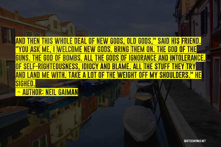 Neil Gaiman Quotes: And Then This Whole Deal Of New Gods, Old Gods, Said His Friend. You Ask Me, I Welcome New Gods.