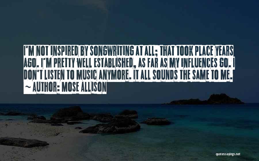 Mose Allison Quotes: I'm Not Inspired By Songwriting At All; That Took Place Years Ago. I'm Pretty Well Established, As Far As My