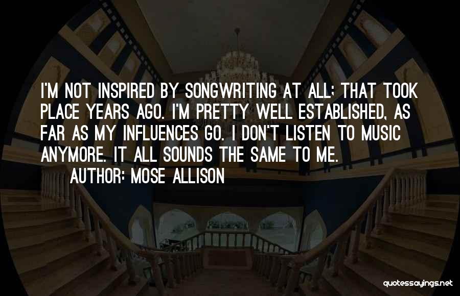 Mose Allison Quotes: I'm Not Inspired By Songwriting At All; That Took Place Years Ago. I'm Pretty Well Established, As Far As My