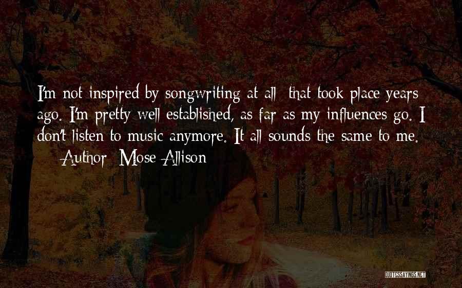 Mose Allison Quotes: I'm Not Inspired By Songwriting At All; That Took Place Years Ago. I'm Pretty Well Established, As Far As My