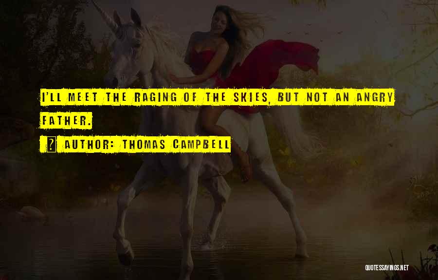 Thomas Campbell Quotes: I'll Meet The Raging Of The Skies, But Not An Angry Father.