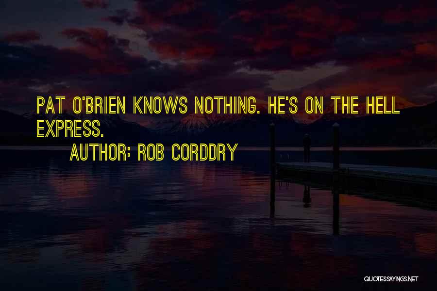 Rob Corddry Quotes: Pat O'brien Knows Nothing. He's On The Hell Express.