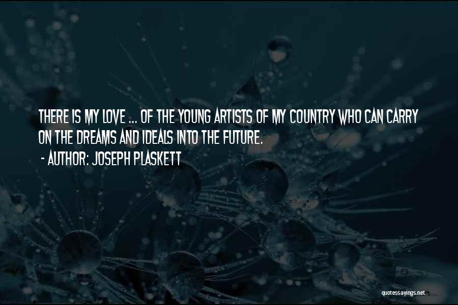 Joseph Plaskett Quotes: There Is My Love ... Of The Young Artists Of My Country Who Can Carry On The Dreams And Ideals