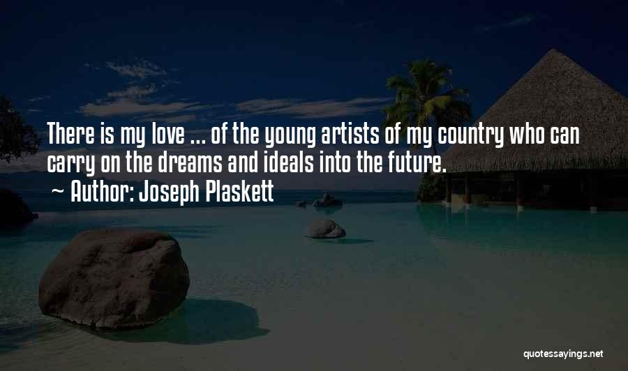 Joseph Plaskett Quotes: There Is My Love ... Of The Young Artists Of My Country Who Can Carry On The Dreams And Ideals