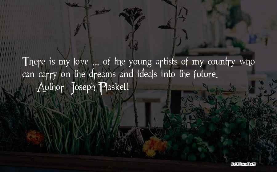 Joseph Plaskett Quotes: There Is My Love ... Of The Young Artists Of My Country Who Can Carry On The Dreams And Ideals