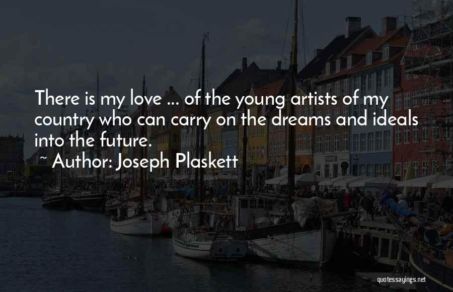 Joseph Plaskett Quotes: There Is My Love ... Of The Young Artists Of My Country Who Can Carry On The Dreams And Ideals