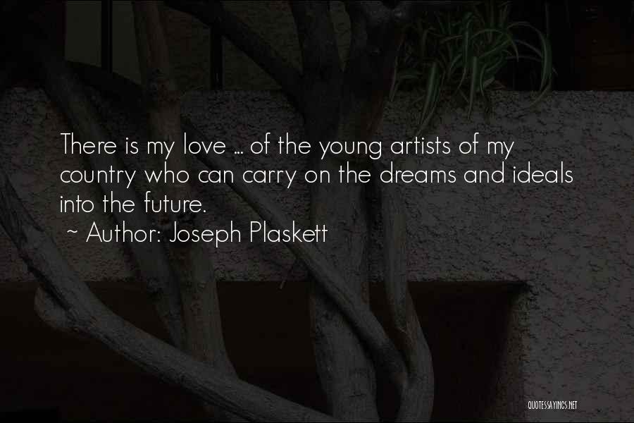 Joseph Plaskett Quotes: There Is My Love ... Of The Young Artists Of My Country Who Can Carry On The Dreams And Ideals