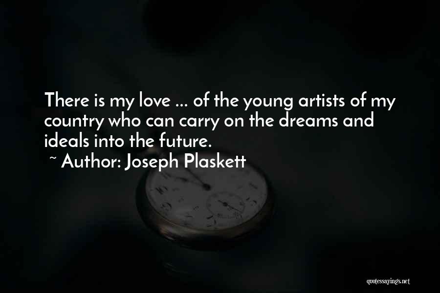 Joseph Plaskett Quotes: There Is My Love ... Of The Young Artists Of My Country Who Can Carry On The Dreams And Ideals