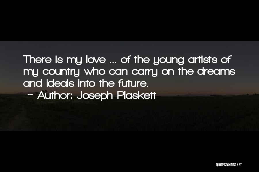 Joseph Plaskett Quotes: There Is My Love ... Of The Young Artists Of My Country Who Can Carry On The Dreams And Ideals