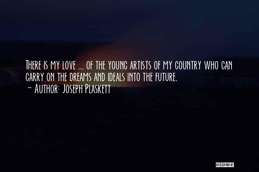 Joseph Plaskett Quotes: There Is My Love ... Of The Young Artists Of My Country Who Can Carry On The Dreams And Ideals