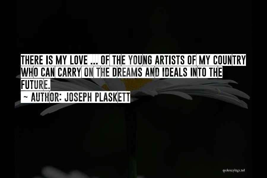 Joseph Plaskett Quotes: There Is My Love ... Of The Young Artists Of My Country Who Can Carry On The Dreams And Ideals