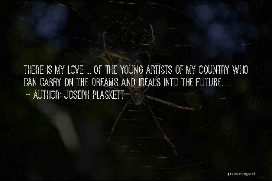 Joseph Plaskett Quotes: There Is My Love ... Of The Young Artists Of My Country Who Can Carry On The Dreams And Ideals