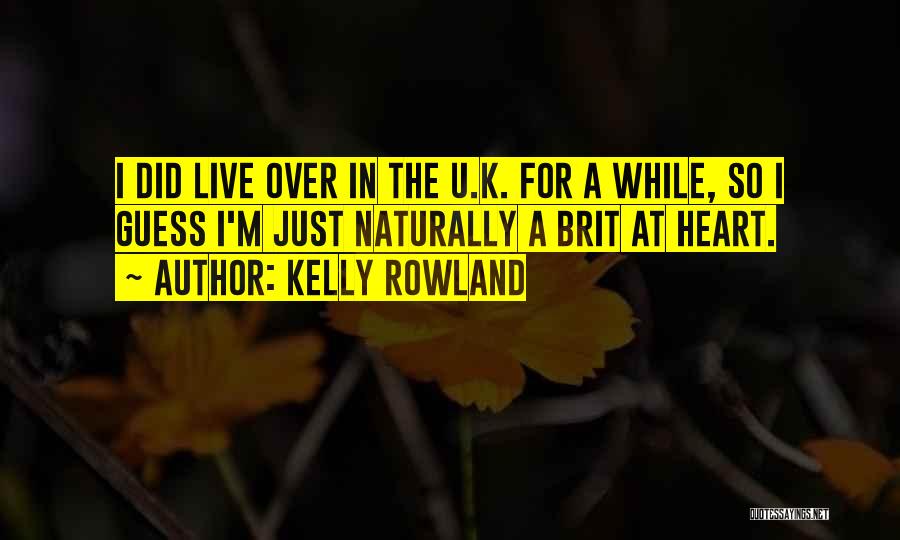 Kelly Rowland Quotes: I Did Live Over In The U.k. For A While, So I Guess I'm Just Naturally A Brit At Heart.