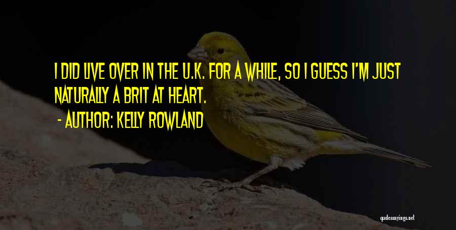 Kelly Rowland Quotes: I Did Live Over In The U.k. For A While, So I Guess I'm Just Naturally A Brit At Heart.