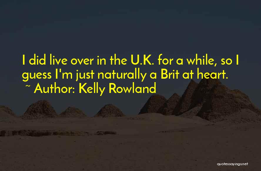 Kelly Rowland Quotes: I Did Live Over In The U.k. For A While, So I Guess I'm Just Naturally A Brit At Heart.