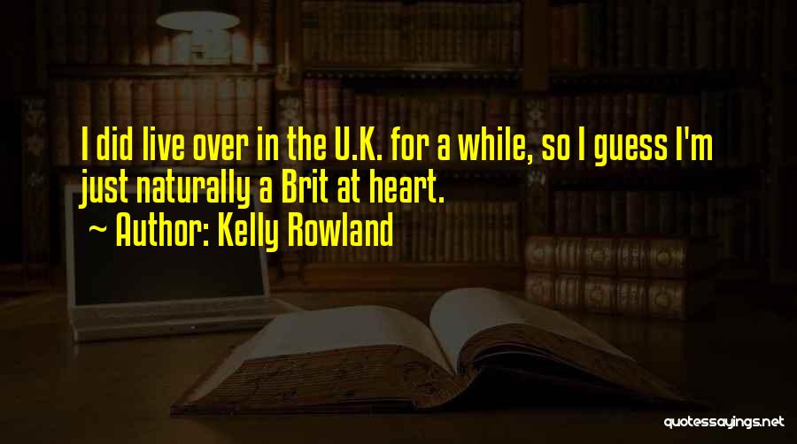 Kelly Rowland Quotes: I Did Live Over In The U.k. For A While, So I Guess I'm Just Naturally A Brit At Heart.