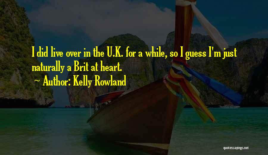 Kelly Rowland Quotes: I Did Live Over In The U.k. For A While, So I Guess I'm Just Naturally A Brit At Heart.