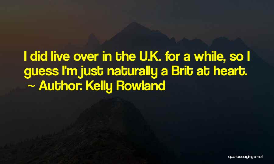 Kelly Rowland Quotes: I Did Live Over In The U.k. For A While, So I Guess I'm Just Naturally A Brit At Heart.